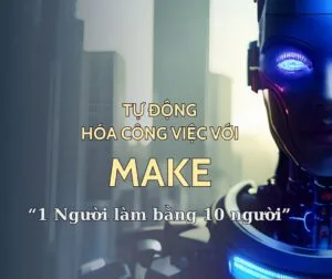 Tự động hóa công việc dễ dàng với Make: Giải pháp tiết kiệm thời gian, tăng hiệu suất cho cá nhân & doanh nghiệp